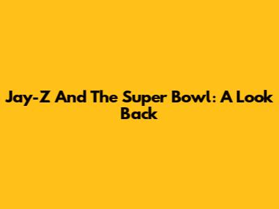 Jay-Z And The Super Bowl: A Look Back