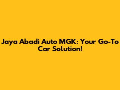 Jaya Abadi Auto MGK: Your Go-To Car Solution!