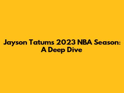 Jayson Tatum's 2023 NBA Season: A Deep Dive