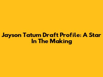 Jayson Tatum Draft Profile: A Star In The Making