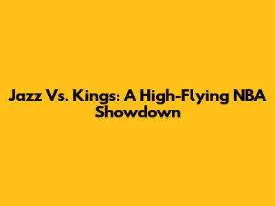 Jazz Vs. Kings: A High-Flying NBA Showdown