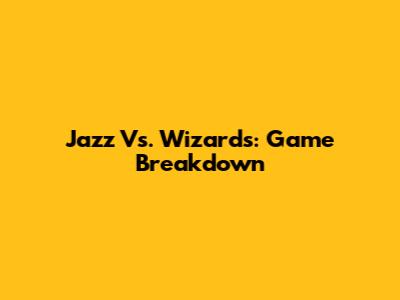 Jazz Vs. Wizards: Game Breakdown