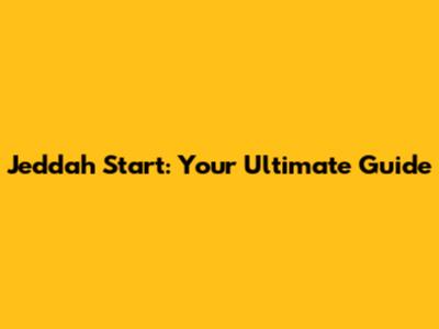 Jeddah Start: Your Ultimate Guide