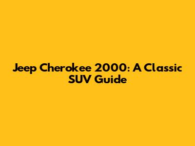Jeep Cherokee 2000: A Classic SUV Guide