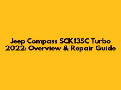 Jeep Compass SCK13SC Turbo 2022: Overview & Repair Guide
