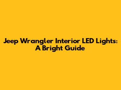 Jeep Wrangler Interior LED Lights: A Bright Guide