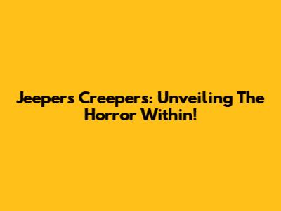 Jeepers Creepers: Unveiling The Horror Within!