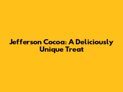 Jefferson Cocoa: A Deliciously Unique Treat