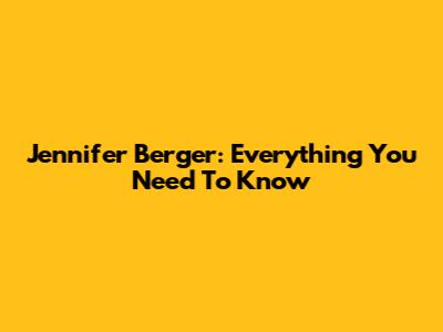 Jennifer Berger: Everything You Need To Know