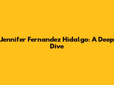 Jennifer Fernandez Hidalgo: A Deep Dive