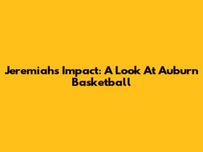 Jeremiah's Impact: A Look At Auburn Basketball