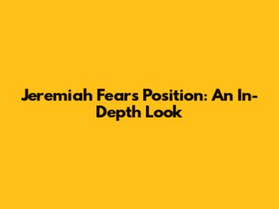 Jeremiah Fears' Position: An In-Depth Look
