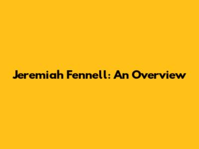 Jeremiah Fennell: An Overview