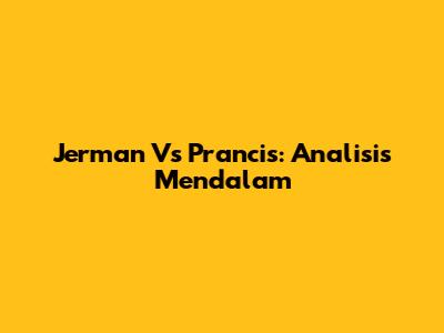 Jerman Vs Prancis: Analisis Mendalam