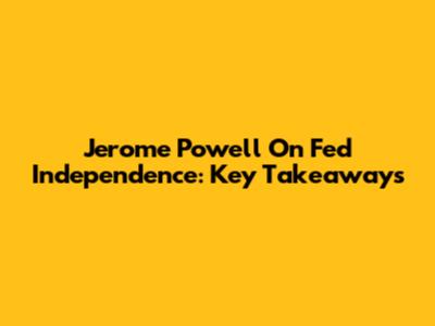 Jerome Powell On Fed Independence: Key Takeaways