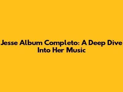 Jesse Album Completo: A Deep Dive Into Her Music