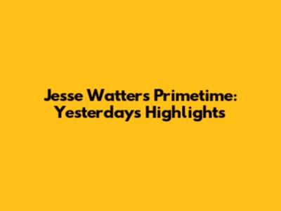 Jesse Watters Primetime: Yesterday's Highlights