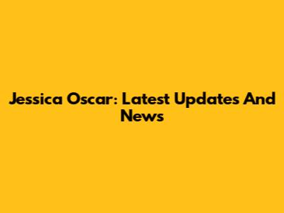 Jessica Oscar: Latest Updates And News