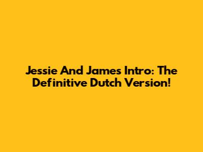 Jessie And James Intro: The Definitive Dutch Version!