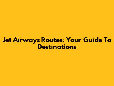 Jet Airways Routes: Your Guide To Destinations