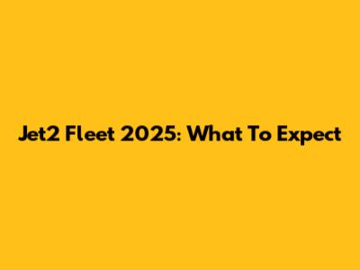 Jet2 Fleet 2025: What To Expect