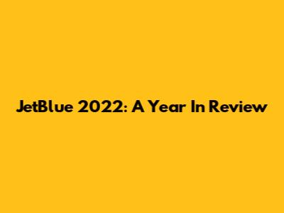 JetBlue 2022: A Year In Review