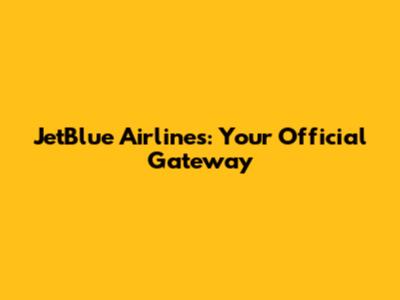JetBlue Airlines: Your Official Gateway