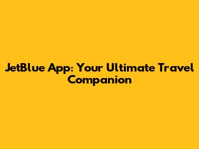 JetBlue App: Your Ultimate Travel Companion