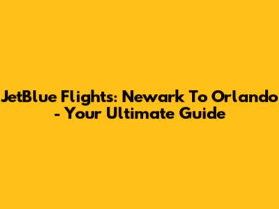 JetBlue Flights: Newark To Orlando - Your Ultimate Guide