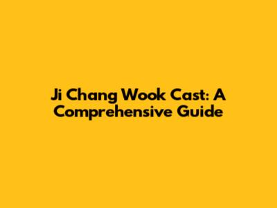 Ji Chang Wook Cast: A Comprehensive Guide