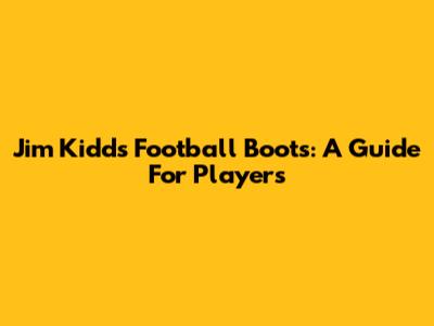 Jim Kidd's Football Boots: A Guide For Players