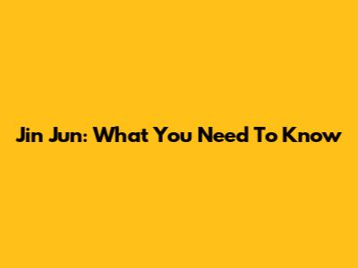 Jin Jun: What You Need To Know