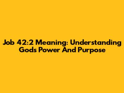 Job 42:2 Meaning: Understanding God's Power And Purpose