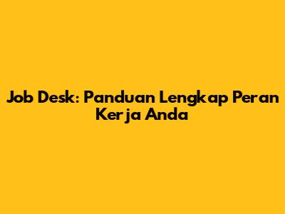 Job Desk: Panduan Lengkap Peran Kerja Anda