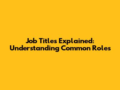 Job Titles Explained: Understanding Common Roles