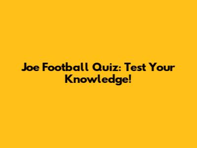 Joe Football Quiz: Test Your Knowledge!