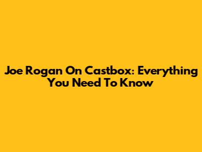 Joe Rogan On Castbox: Everything You Need To Know