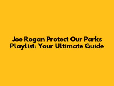 Joe Rogan Protect Our Parks Playlist: Your Ultimate Guide