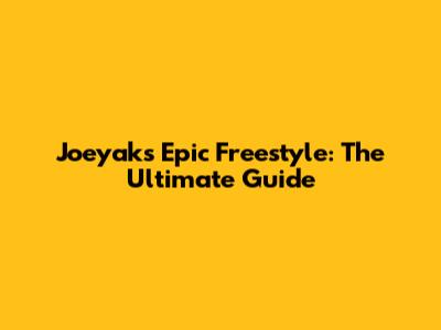 Joeyak's Epic Freestyle: The Ultimate Guide