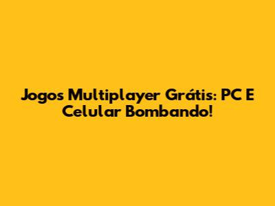 Jogos Multiplayer Grátis: PC E Celular Bombando!