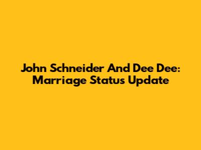 John Schneider And Dee Dee: Marriage Status Update