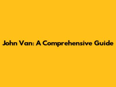 John Van: A Comprehensive Guide