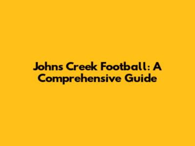 Johns Creek Football: A Comprehensive Guide