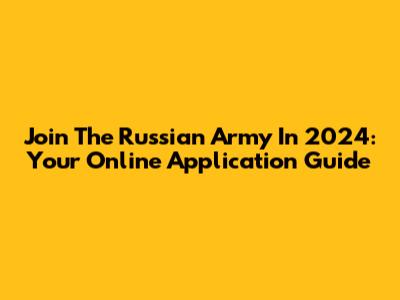 Join The Russian Army In 2024: Your Online Application Guide