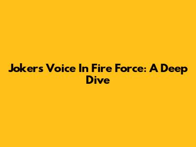 Joker's Voice In Fire Force: A Deep Dive