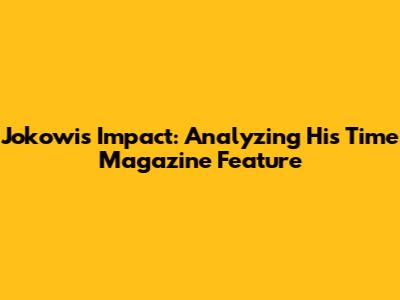 Jokowi's Impact: Analyzing His Time Magazine Feature