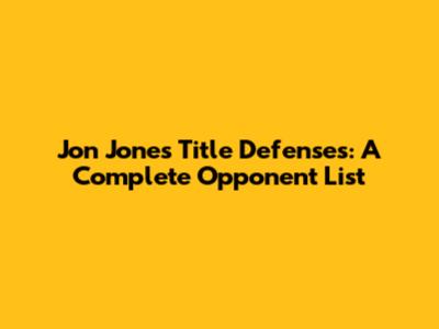 Jon Jones' Title Defenses: A Complete Opponent List