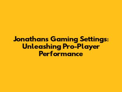 Jonathan's Gaming Settings: Unleashing Pro-Player Performance