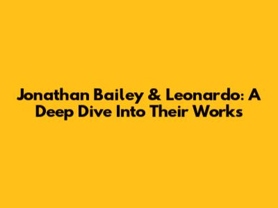 Jonathan Bailey & Leonardo: A Deep Dive Into Their Works