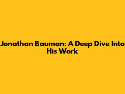 Jonathan Bauman: A Deep Dive Into His Work